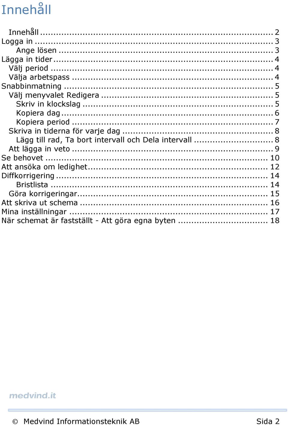 .. 8 Lägg till rad, Ta bort intervall och Dela intervall... 8 Att lägga in veto... 9 Se behovet... 10 Att ansöka om ledighet... 12 Diffkorrigering.