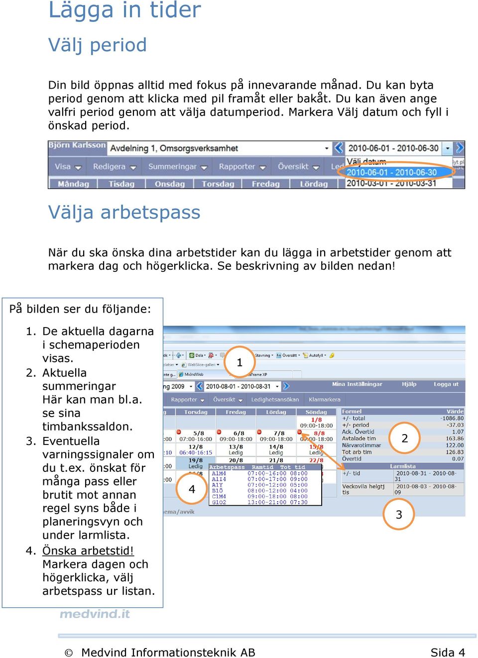 Välja arbetspass När du ska önska dina arbetstider kan du lägga in arbetstider genom att markera dag och högerklicka. Se beskrivning av bilden nedan! På bilden ser du följande: 1.