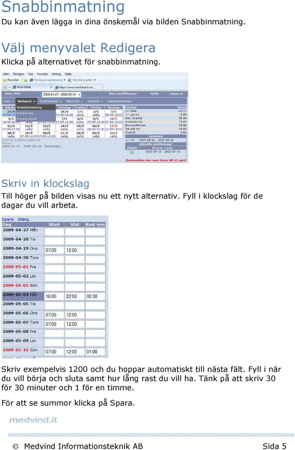 Skriv in klockslag Till höger på bilden visas nu ett nytt alternativ. Fyll i klockslag för de dagar du vill arbeta.