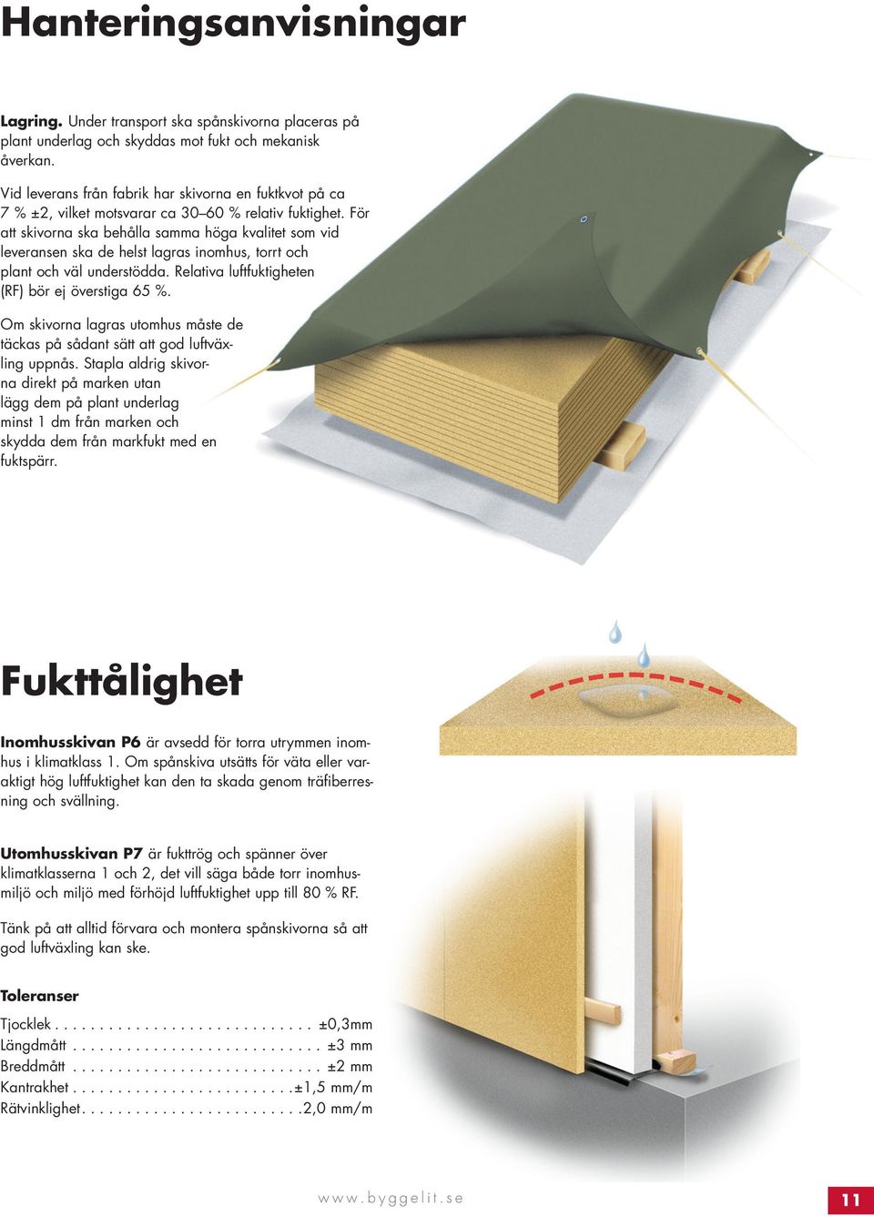 För att skivorna ska behålla samma höga kvalitet som vid leveransen ska de helst lagras inomhus, torrt och plant och väl understödda. Relativa luftfuktigheten (RF) bör ej överstiga 65 %.