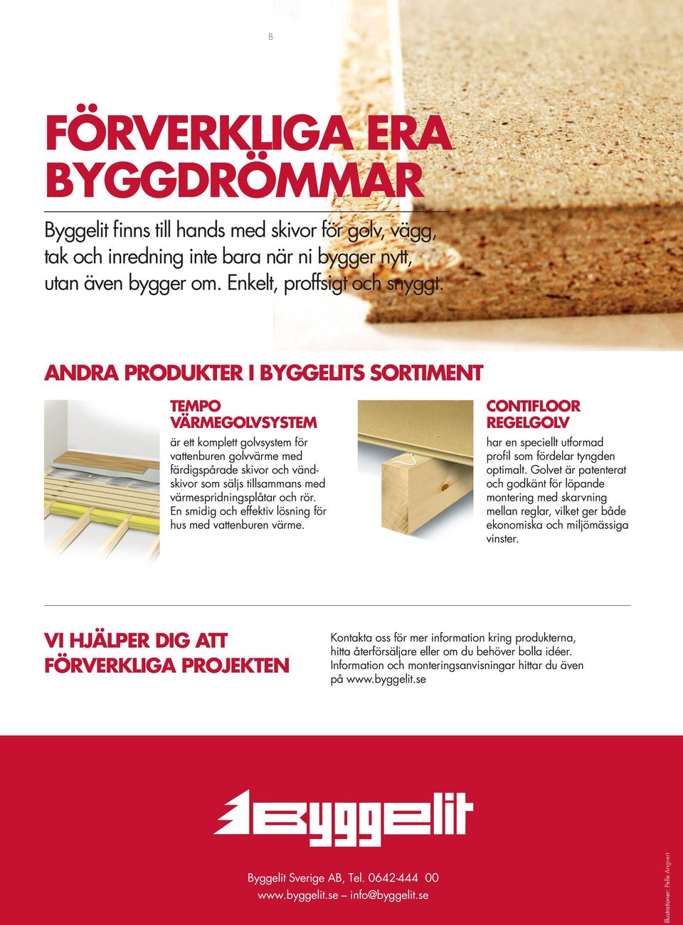 andra produkter i byggelits Sortiment tempo VärmegolVSYStem är ett komplett golvsystem för vattenburen golvvärme med färdigspårade skivor och vändskivor som säljs tillsammans med värme