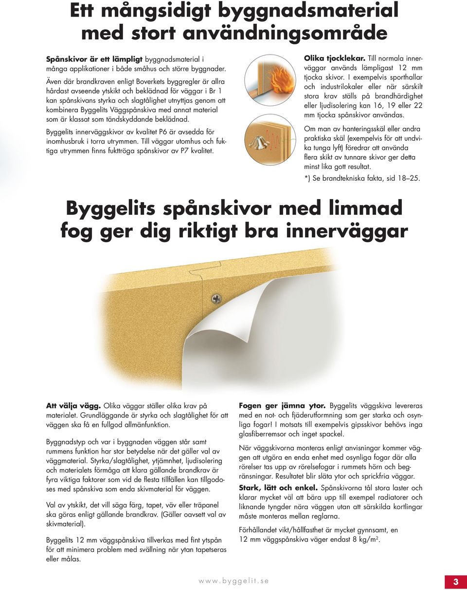 Väggspånskiva med annat material som är klassat som tändskyddande beklädnad. Byggelits innerväggskivor av kvalitet P6 är avsedda för inomhusbruk i torra utrymmen.