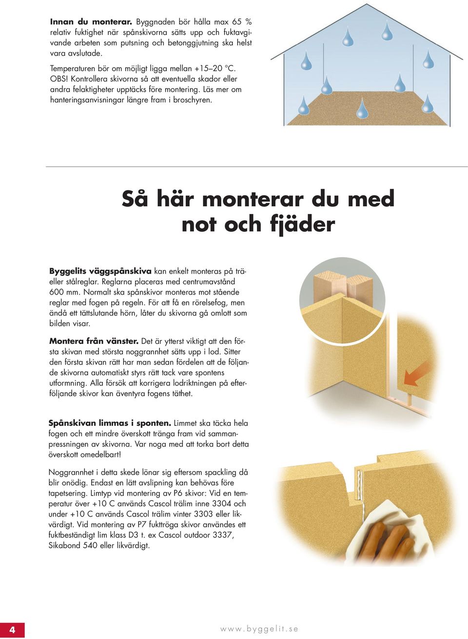 Läs mer om hanteringsanvisningar längre fram i broschyren. Så här monterar du med not och fjäder Byggelits väggspånskiva kan enkelt monteras på träeller stålreglar.
