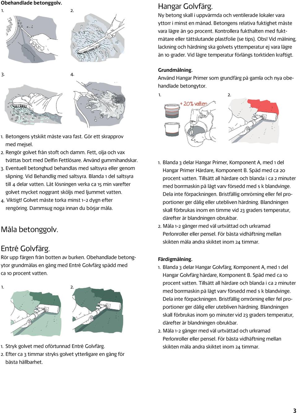 Vid lägre temperatur förlängs torktiden kraftigt. Grundmålning. Använd Hangar Primer som grundfärg på gamla och nya obehandlade betongytor. Betongens ytskikt måste vara fast.