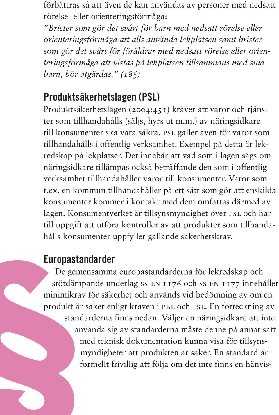 (18 ) Produktsäkerhetslagen (PSL) Produktsäkerhetslagen (2004:451) kräver att varor och tjänster som tillhandahålls (säljs, hyrs ut m.m.) av näringsidkare till konsumenter ska vara säkra.