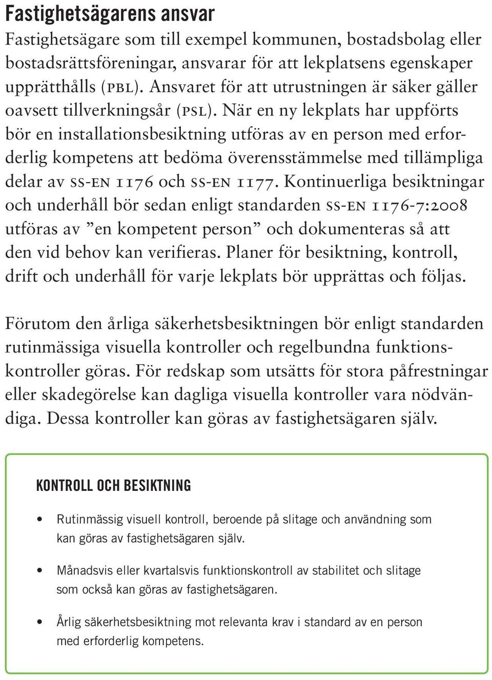 När en ny lekplats har uppförts bör en installationsbesiktning utföras av en person med erforderlig kompetens att bedöma överensstämmelse med tillämpliga delar av ss-en 1176 och ss-en 1177.