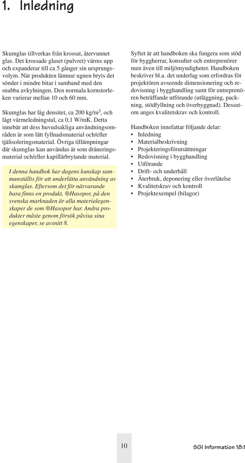 har låg densitet, ca 200 kg/m 3, och lågt värmeledningstal, ca 0,1 W/mK. Detta innebär att dess huvudsakliga användningsområden är som lätt fyllnadsmaterial och/eller tjälisoleringsmaterial.