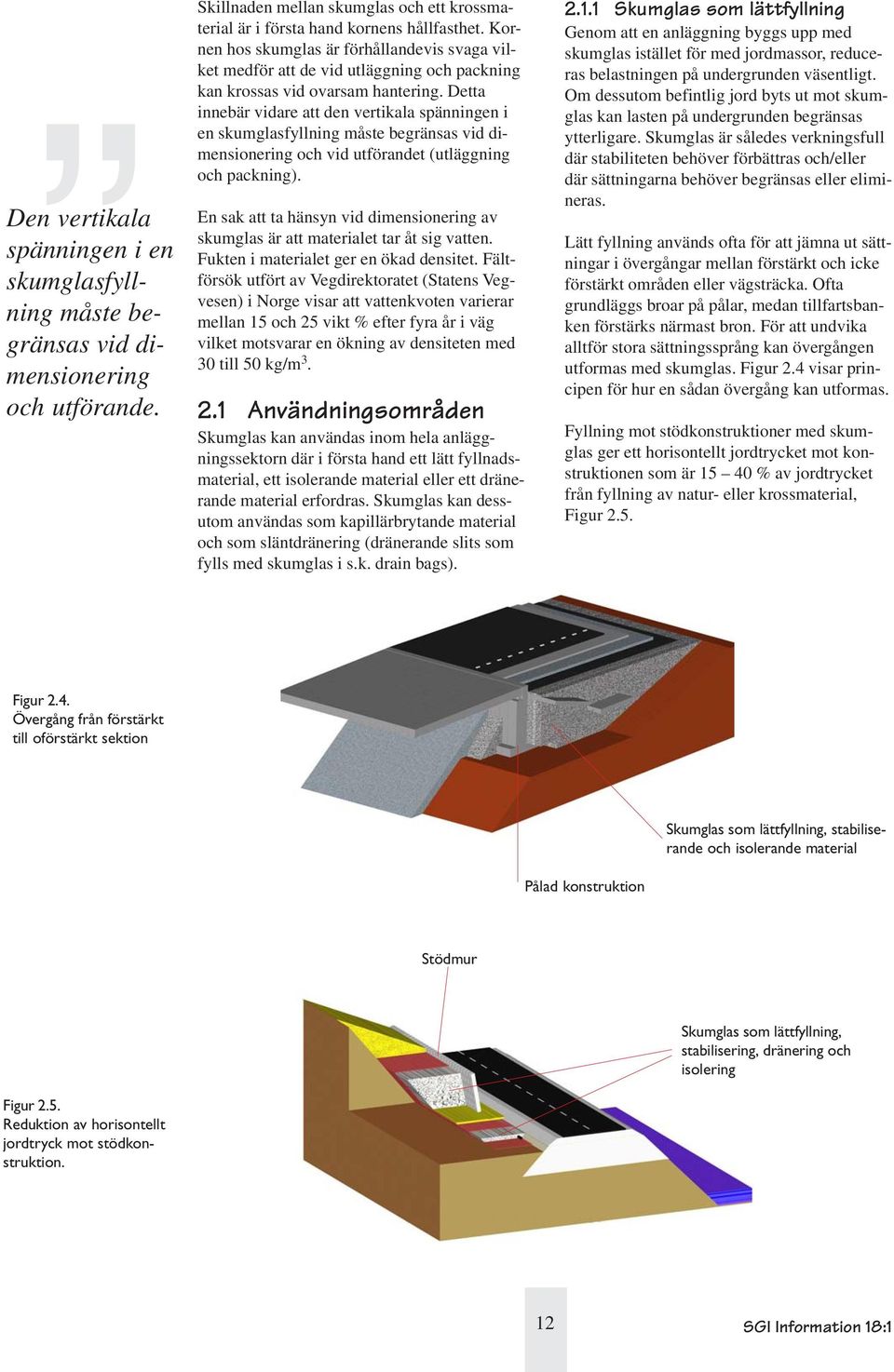 Detta innebär vidare att den vertikala spänningen i en skumglasfyllning måste begränsas vid dimensionering och vid utförandet (utläggning och packning).