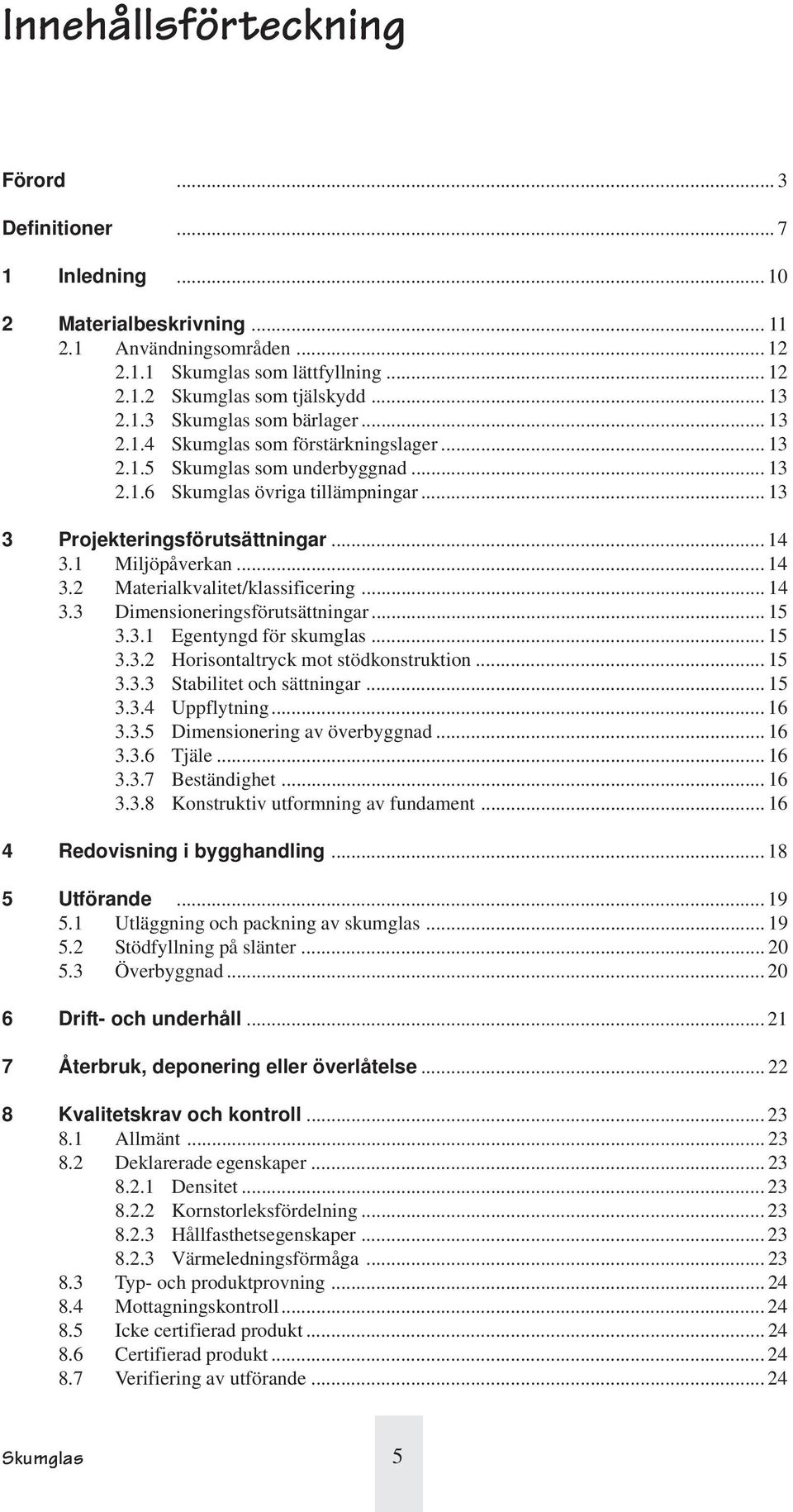 .. 14 3.3 Dimensioneringsförutsättningar... 15 3.3.1 Egentyngd för skumglas... 15 3.3.2 Horisontaltryck mot stödkonstruktion... 15 3.3.3 Stabilitet och sättningar... 15 3.3.4 Uppflytning... 16 3.3.5 Dimensionering av överbyggnad.