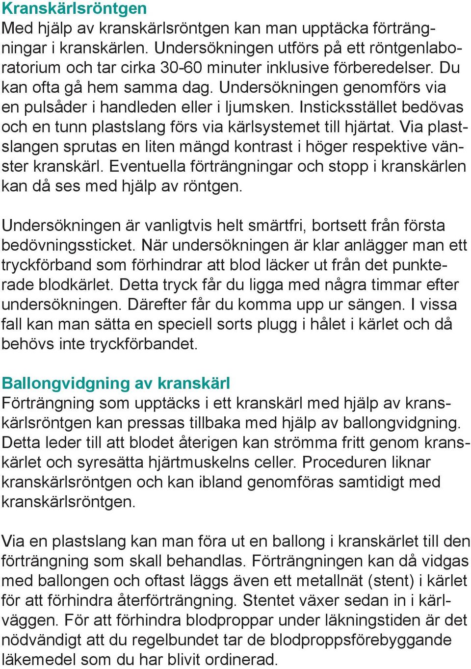 Via plastslangen sprutas en liten mängd kontrast i höger respektive vänster kranskärl. Eventuella förträngningar och stopp i kranskärlen kan då ses med hjälp av röntgen.