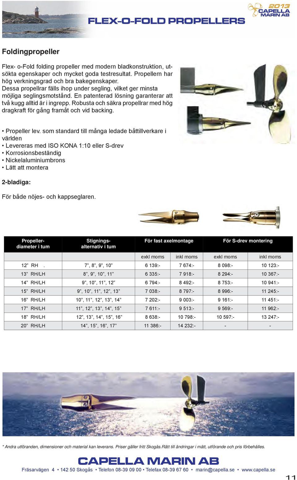 En patenterad lösning garanterar att två kugg alltid är i ingrepp. Robusta och säkra propellrar med hög dragkraft för gång framåt och vid backing. Propeller lev.