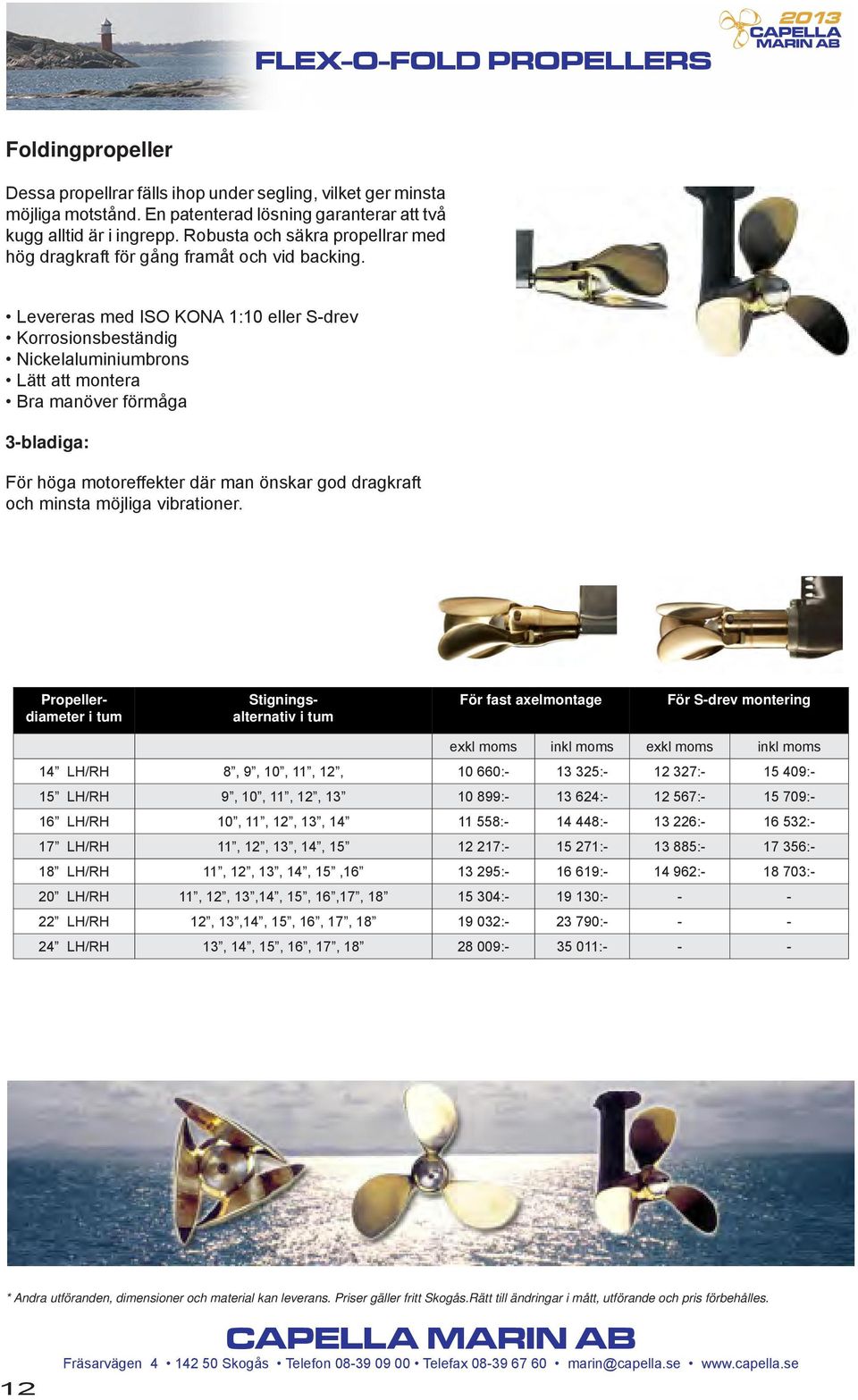 Levereras med ISO KONA 1:10 eller S-drev Korrosionsbeständig Nickelaluminiumbrons Lätt att montera Bra manöver förmåga 3-bladiga: För höga motoreffekter där man önskar god dragkraft och minsta