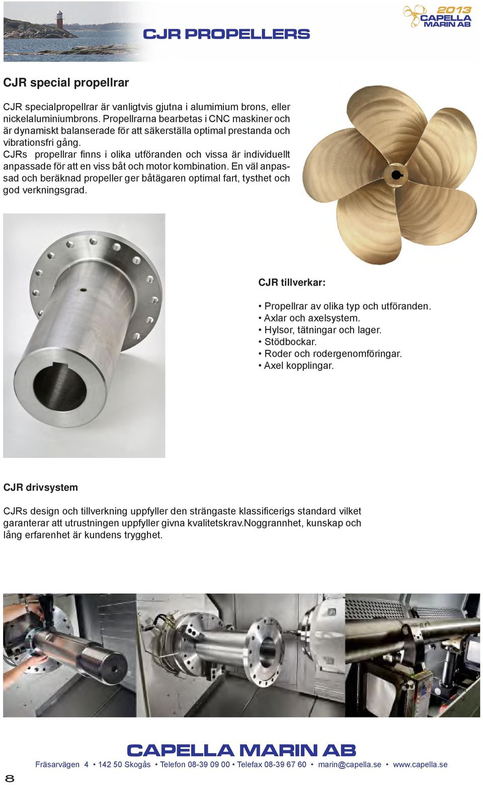 CJRs propellrar finns i olika utföranden och vissa är individuellt anpassade för att en viss båt och motor kombination.