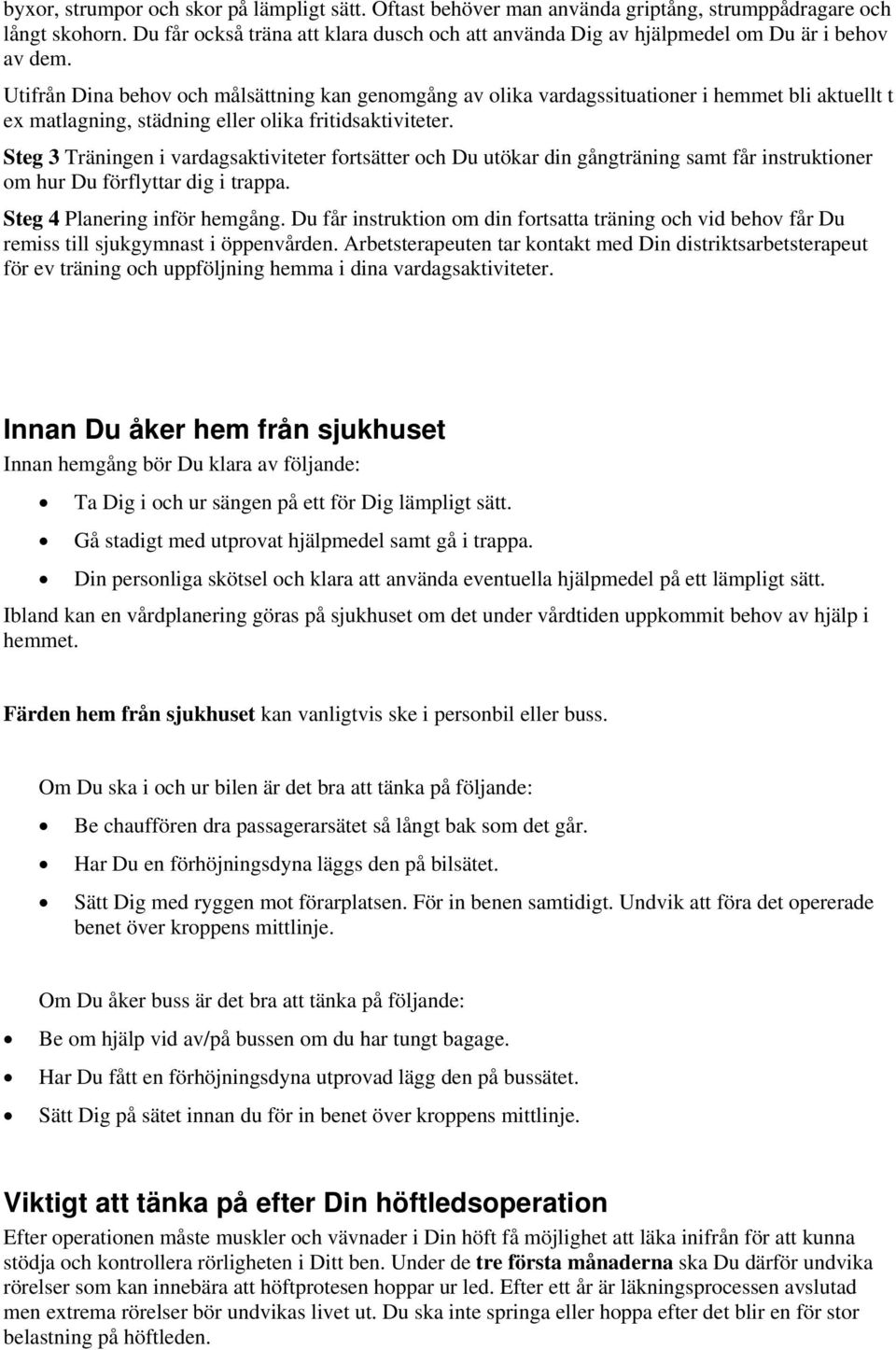 Utifrån Dina behov och målsättning kan genomgång av olika vardagssituationer i hemmet bli aktuellt t ex matlagning, städning eller olika fritidsaktiviteter.