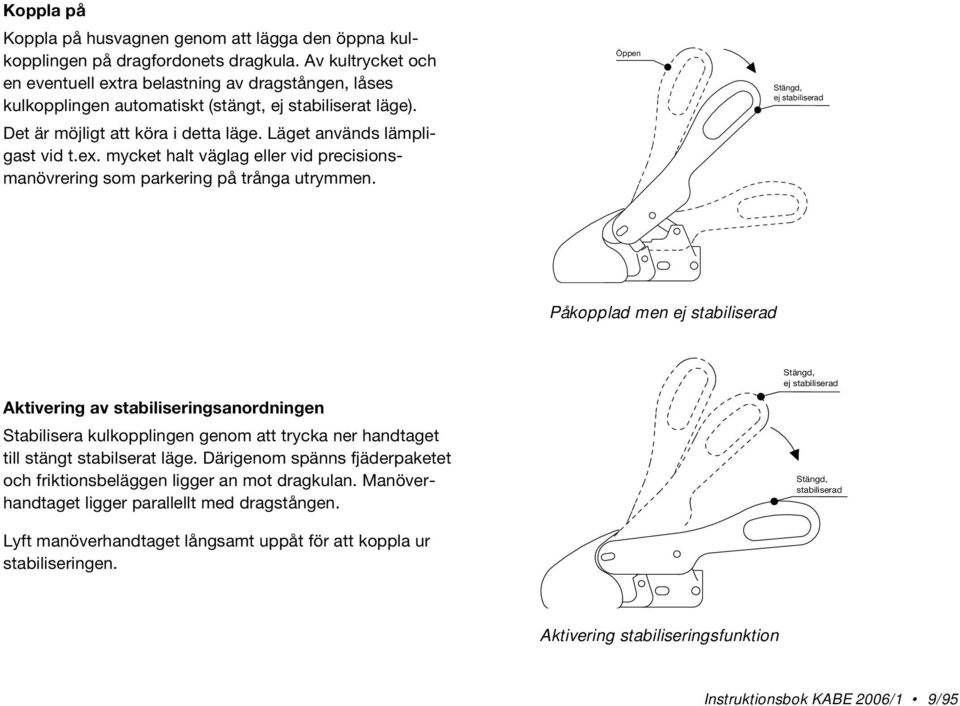 Öppen Stängd, ej stabiliserad Påkopplad men ej stabiliserad Aktivering av stabiliseringsanordningen Stabilisera kulkopplingen genom att trycka ner handtaget till stängt stabilserat läge.