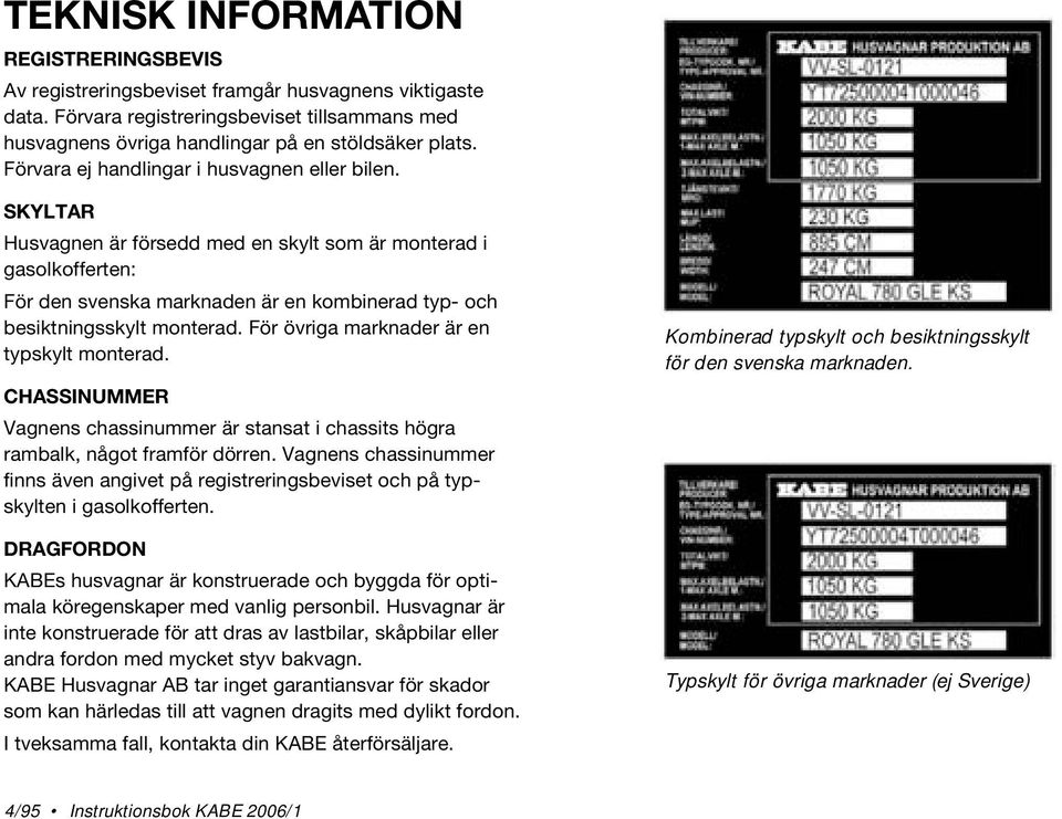 SKYLTAR Husvagnen är försedd med en skylt som är monterad i gasolkofferten: För den svenska marknaden är en kombinerad typ- och besiktningsskylt monterad. För övriga marknader är en typskylt monterad.