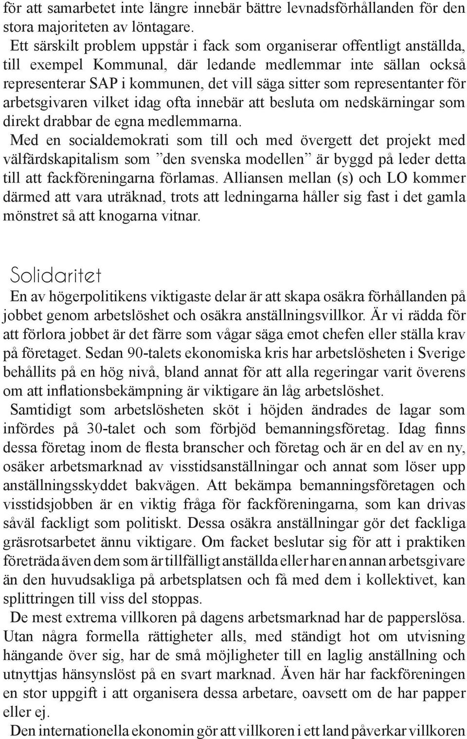 representanter för arbetsgivaren vilket idag ofta innebär att besluta om nedskärningar som direkt drabbar de egna medlemmarna.