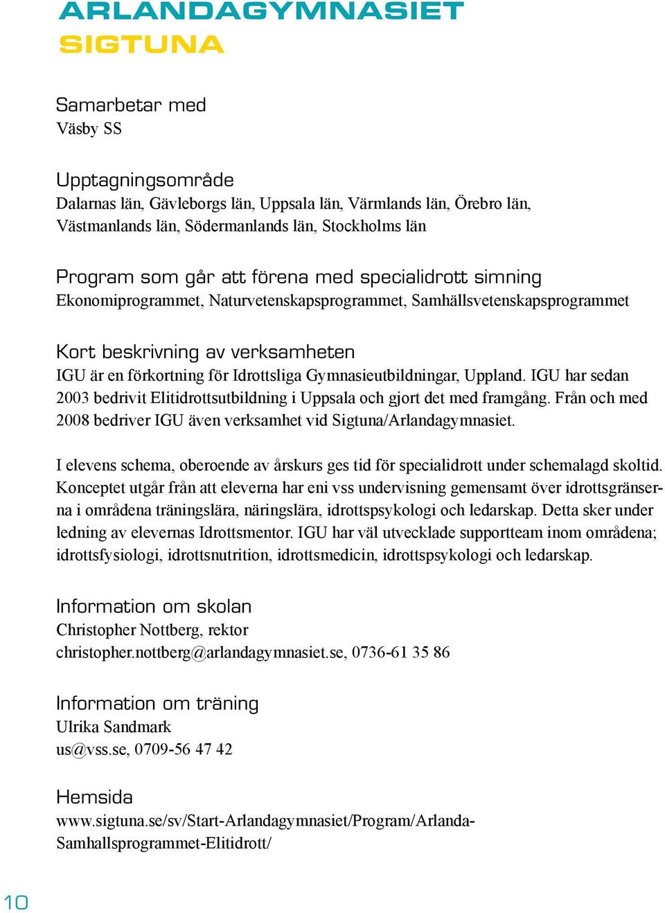 Gymnasieutbildningar, Uppland. IGU har sedan 2003 bedrivit Elitidrottsutbildning i Uppsala och gjort det med framgång. Från och med 2008 bedriver IGU även verksamhet vid Sigtuna/Arlandagymnasiet.