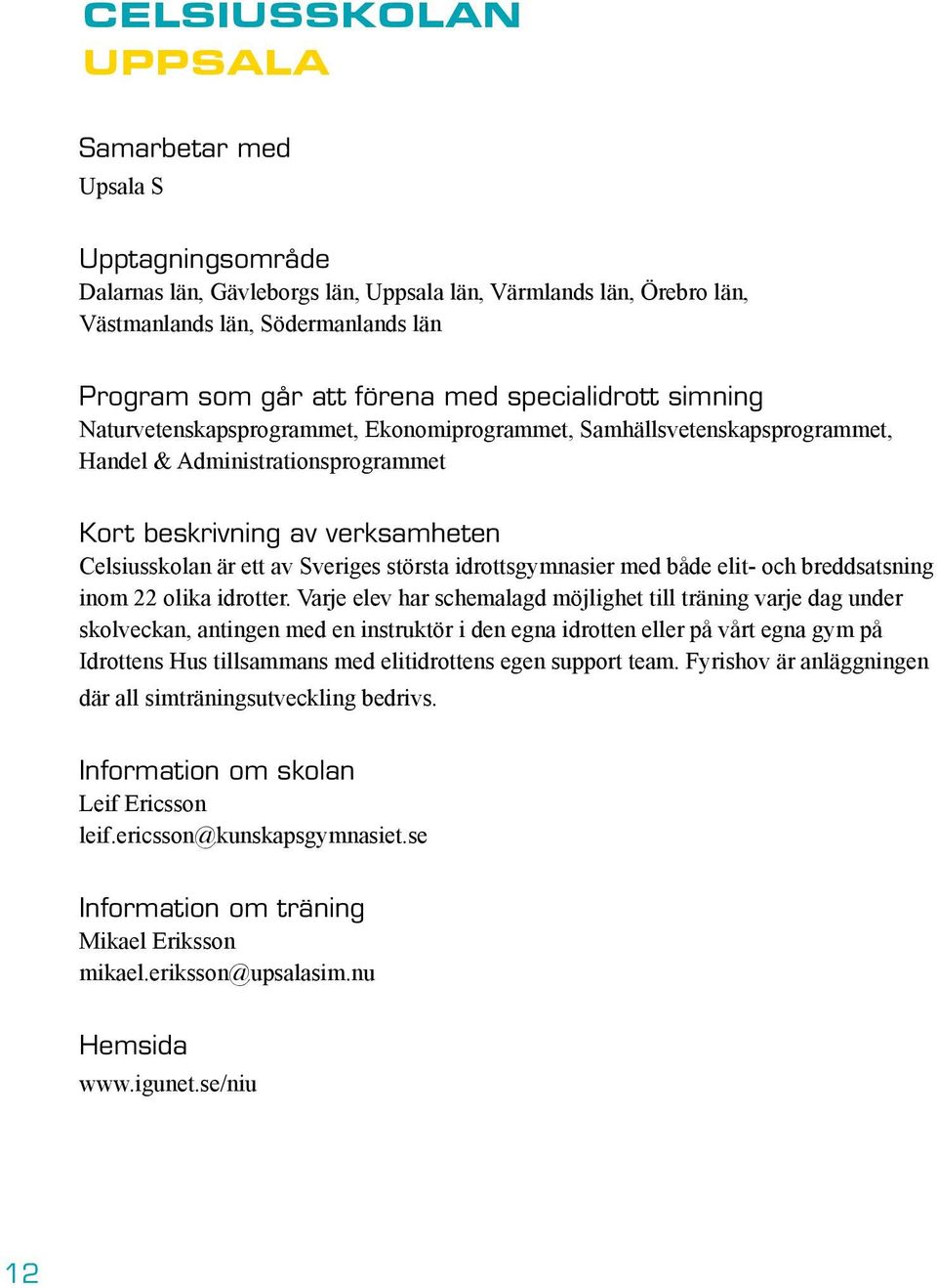 Sveriges största idrottsgymnasier med både elit- och breddsatsning inom 22 olika idrotter.