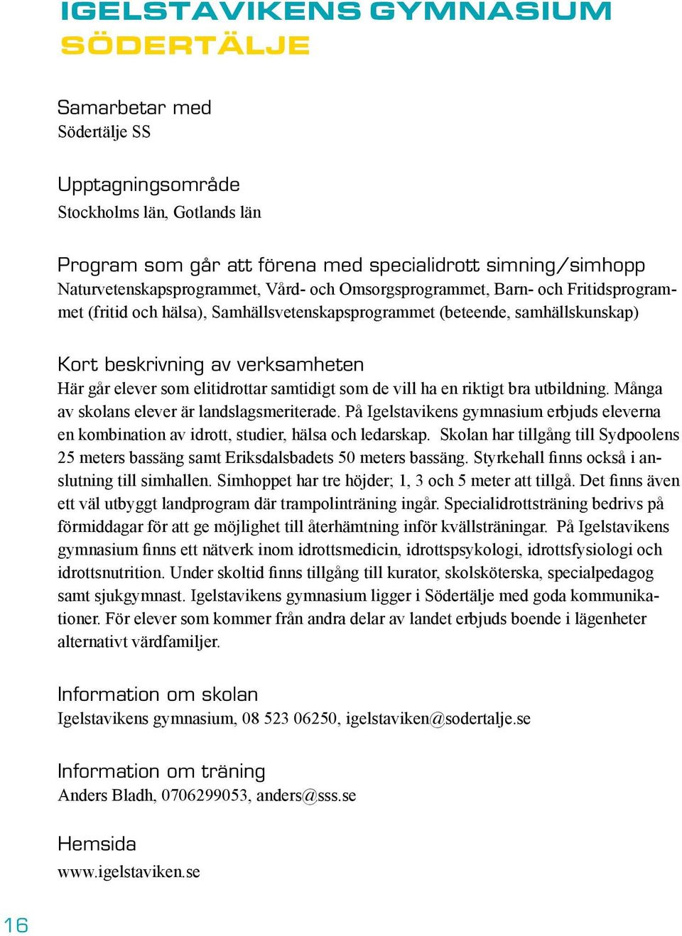 samtidigt som de vill ha en riktigt bra utbildning. Många av skolans elever är landslagsmeriterade. På Igelstavikens gymnasium erbjuds eleverna en kombination av idrott, studier, hälsa och ledarskap.