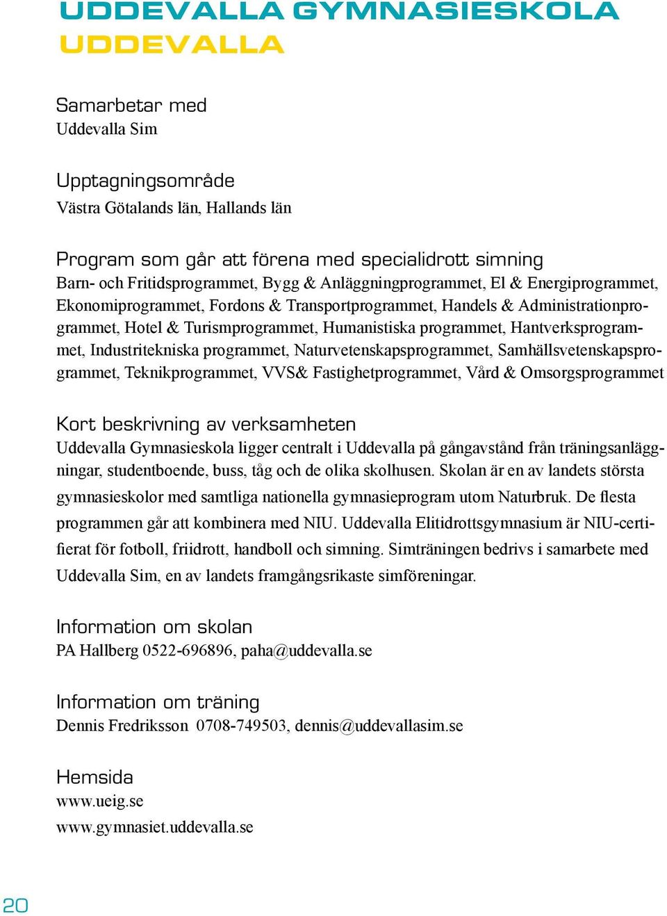 Hantverksprogrammet, Industritekniska programmet, Naturvetenskapsprogrammet, Samhällsvetenskapsprogrammet, Teknikprogrammet, VVS& Fastighetprogrammet, Vård & Omsorgsprogrammet Kort beskrivning av