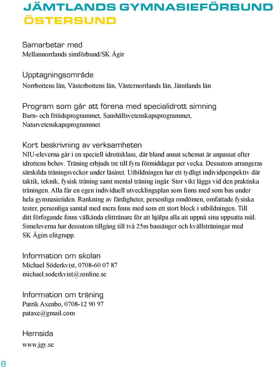 bland annat schemat är anpassat efter idrottens behov. Träning erbjuds tre till fyra förmiddagar per vecka. Dessutom arrangeras särskilda träningsveckor under läsåret.