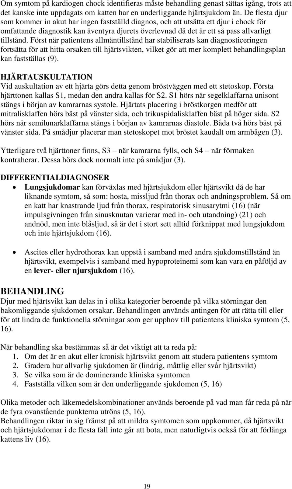 Först när patientens allmäntillstånd har stabiliserats kan diagnosticeringen fortsätta för att hitta orsaken till hjärtsvikten, vilket gör att mer komplett behandlingsplan kan fastställas (9).