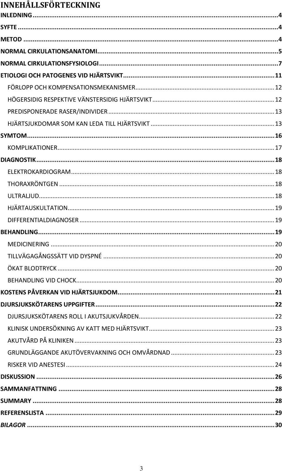 .. 16 KOMPLIKATIONER... 17 DIAGNOSTIK... 18 ELEKTROKARDIOGRAM... 18 THORAXRÖNTGEN... 18 ULTRALJUD... 18 HJÄRTAUSKULTATION... 19 DIFFERENTIALDIAGNOSER... 19 BEHANDLING... 19 MEDICINERING.