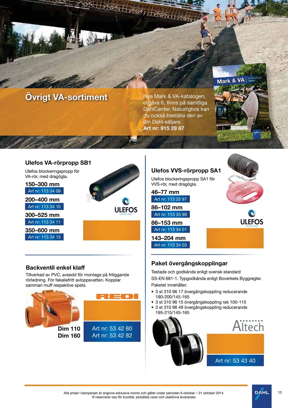 150 300 mm Art nr: 113 34 09 200 400 mm Art nr: 113 34 10 300 525 mm Art nr: 113 34 11 350 600 mm Art nr: 113 34 13 Ulefos VVS-rörpropp SA1 Ulefos blockeringspropp SA1 för VVS-rör, med dragögla.