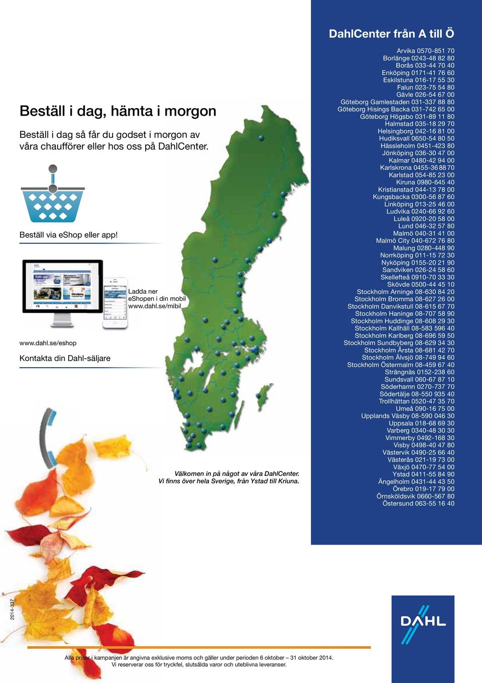 Arvika 0570-851 70 Borlänge 0243-48 82 80 Borås 033-44 70 40 Enköping 0171-41 76 60 Eskilstuna 016-17 55 30 Falun 023-75 54 80 Gävle 026-54 67 00 Göteborg Gamlestaden 031-337 88 80 Göteborg Hisings