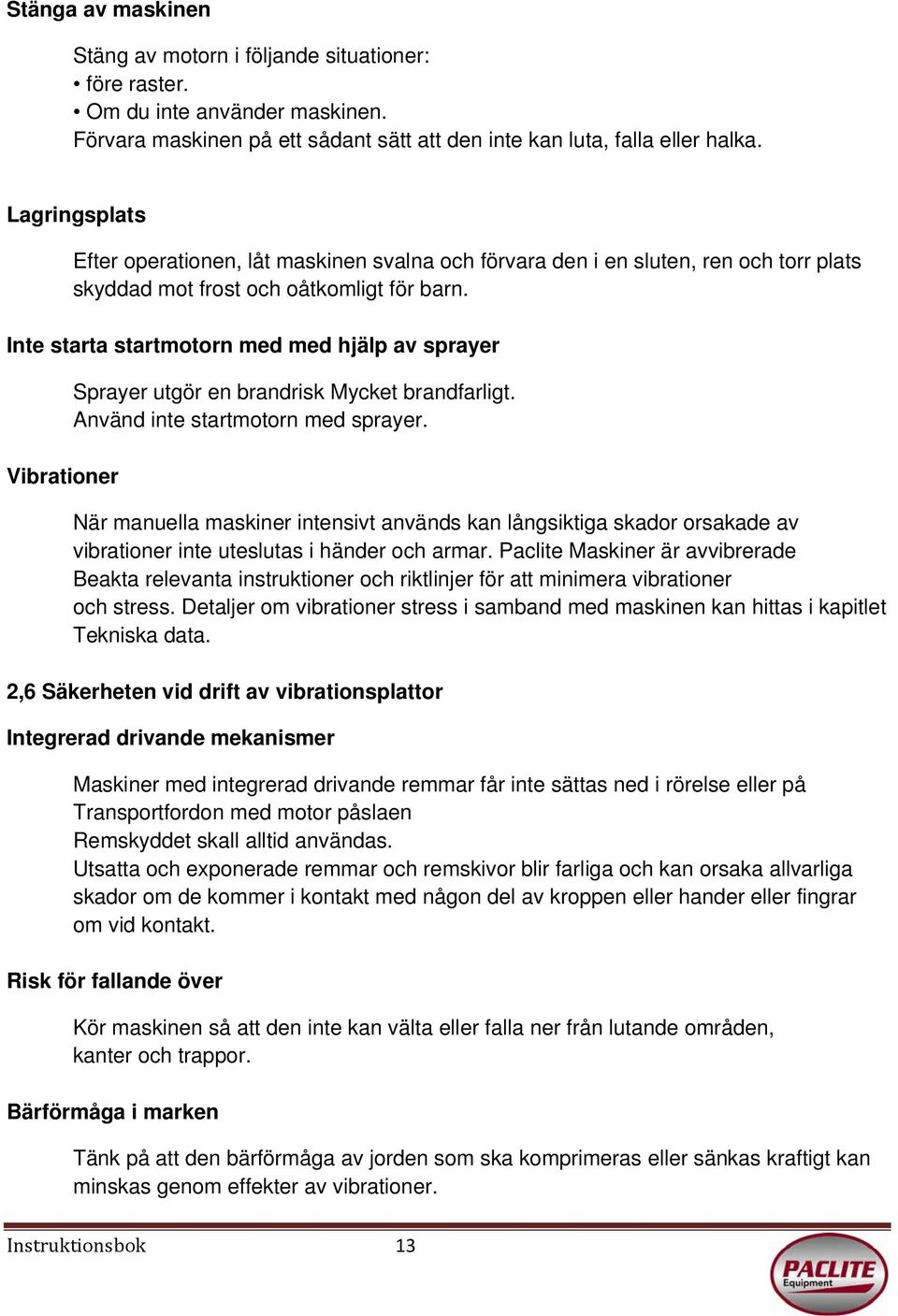 Inte starta startmotorn med med hjälp av sprayer Vibrationer Sprayer utgör en brandrisk Mycket brandfarligt. Använd inte startmotorn med sprayer.