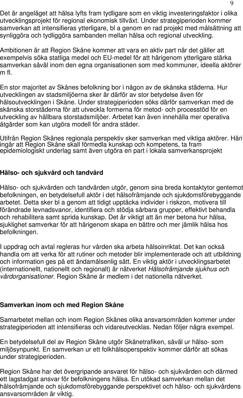 Ambitionen är att Region Skåne kommer att vara en aktiv part när det gäller att exempelvis söka statliga medel och EU-medel för att härigenom ytterligare stärka samverkan såväl inom den egna