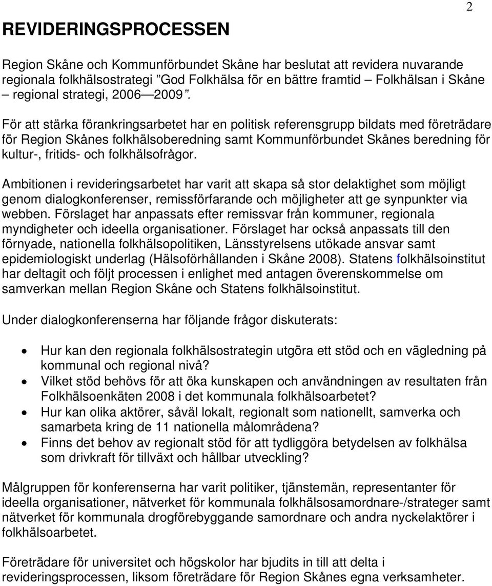 För att stärka förankringsarbetet har en politisk referensgrupp bildats med företrädare för Region Skånes folkhälsoberedning samt Kommunförbundet Skånes beredning för kultur-, fritids- och