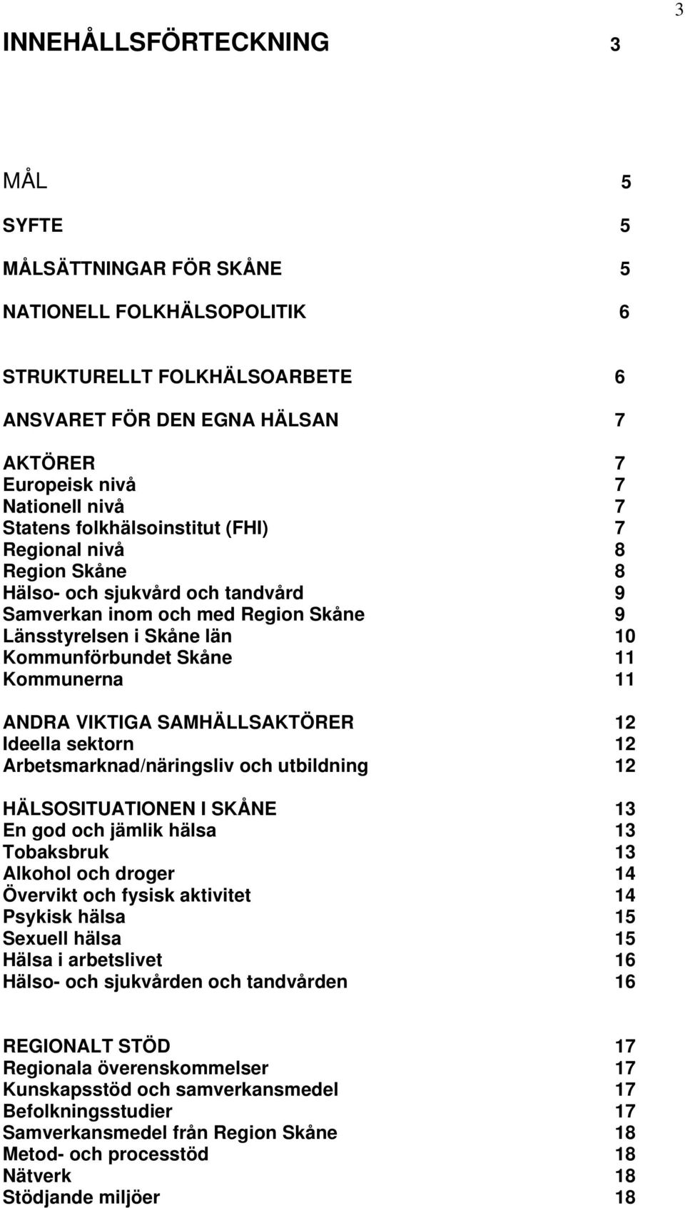 Kommunerna 11 ANDRA VIKTIGA SAMHÄLLSAKTÖRER 12 Ideella sektorn 12 Arbetsmarknad/näringsliv och utbildning 12 HÄLSOSITUATIONEN I SKÅNE 13 En god och jämlik hälsa 13 Tobaksbruk 13 Alkohol och droger 14