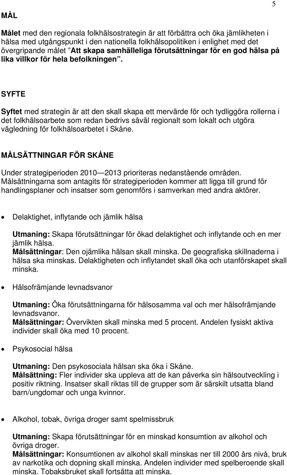 SYFTE Syftet med strategin är att den skall skapa ett mervärde för och tydliggöra rollerna i det folkhälsoarbete som redan bedrivs såväl regionalt som lokalt och utgöra vägledning för