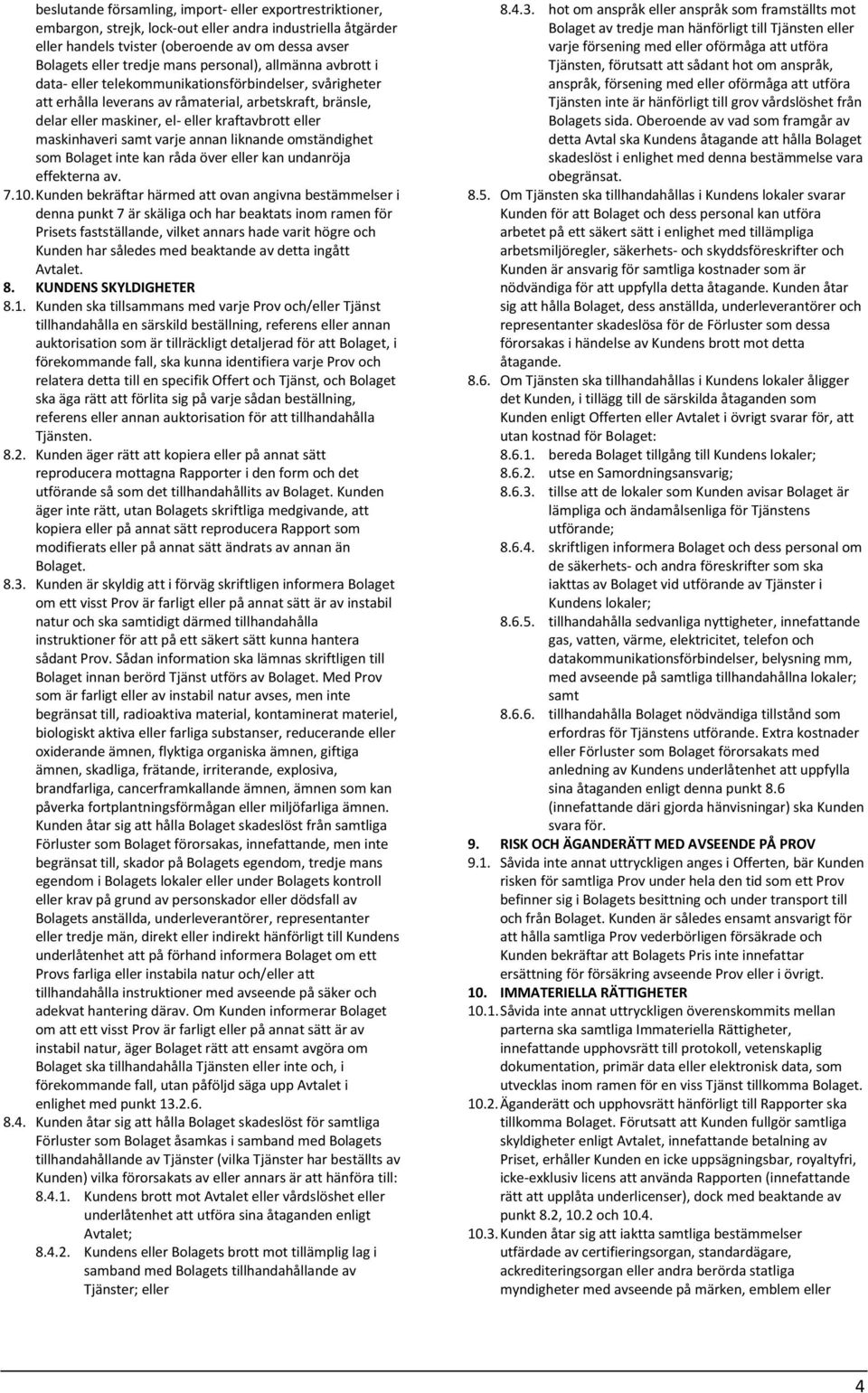 maskinhaveri samt varje annan liknande omständighet som Bolaget inte kan råda över eller kan undanröja effekterna av. 7.10.