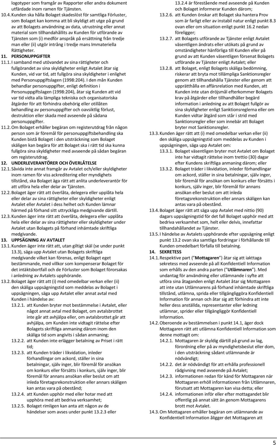 tillhandahållits av Kunden för utförande av Tjänsten som (i) medför anspråk på ersättning från tredje man eller (ii) utgör intrång i tredje mans Immateriella Rättigheter. 11