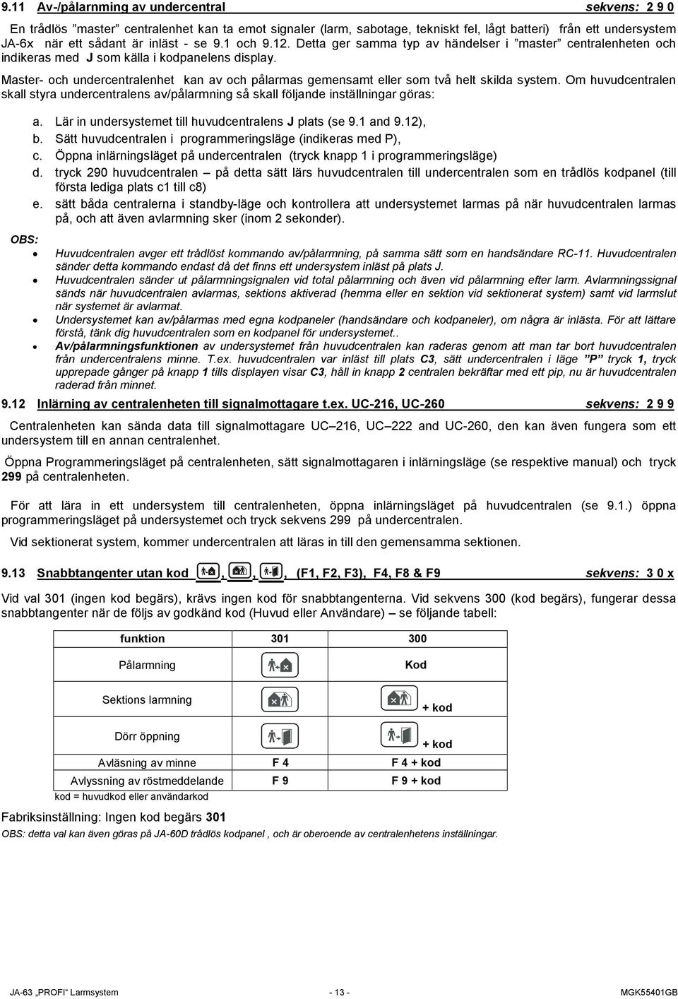 Master- och undercentralenhet kan av och pålarmas gemensamt eller som två helt skilda system. Om huvudcentralen skall styra undercentralens av/pålarmning så skall följande inställningar göras: a.