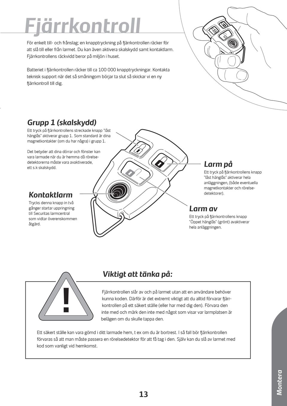 Kontakta teknisk support när det så småningom börjar ta slut så skickar vi en ny fjärrkontroll till dig. Grupp (skalskydd) Ett tryck på fjärrkontrollens streckade knapp låst hänglås aktiverar grupp.