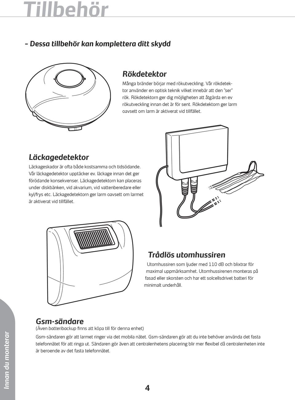 Läckagedetektor Läckageskador är ofta både kostsamma och tidsödande. Vår läckagedetektor upptäcker ev. läckage innan det ger förödande konsekvenser.