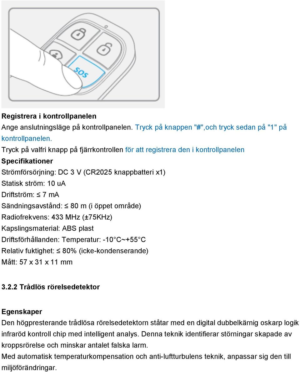 Sändningsavstånd: 80 m (i öppet område) Radiofrekvens: 433 MHz (±75KHz) Kapslingsmaterial: ABS plast Driftsförhållanden: Temperatur: -10 C~+55 C Relativ fuktighet: 80% (icke-kondenserande) Mått: 57 x