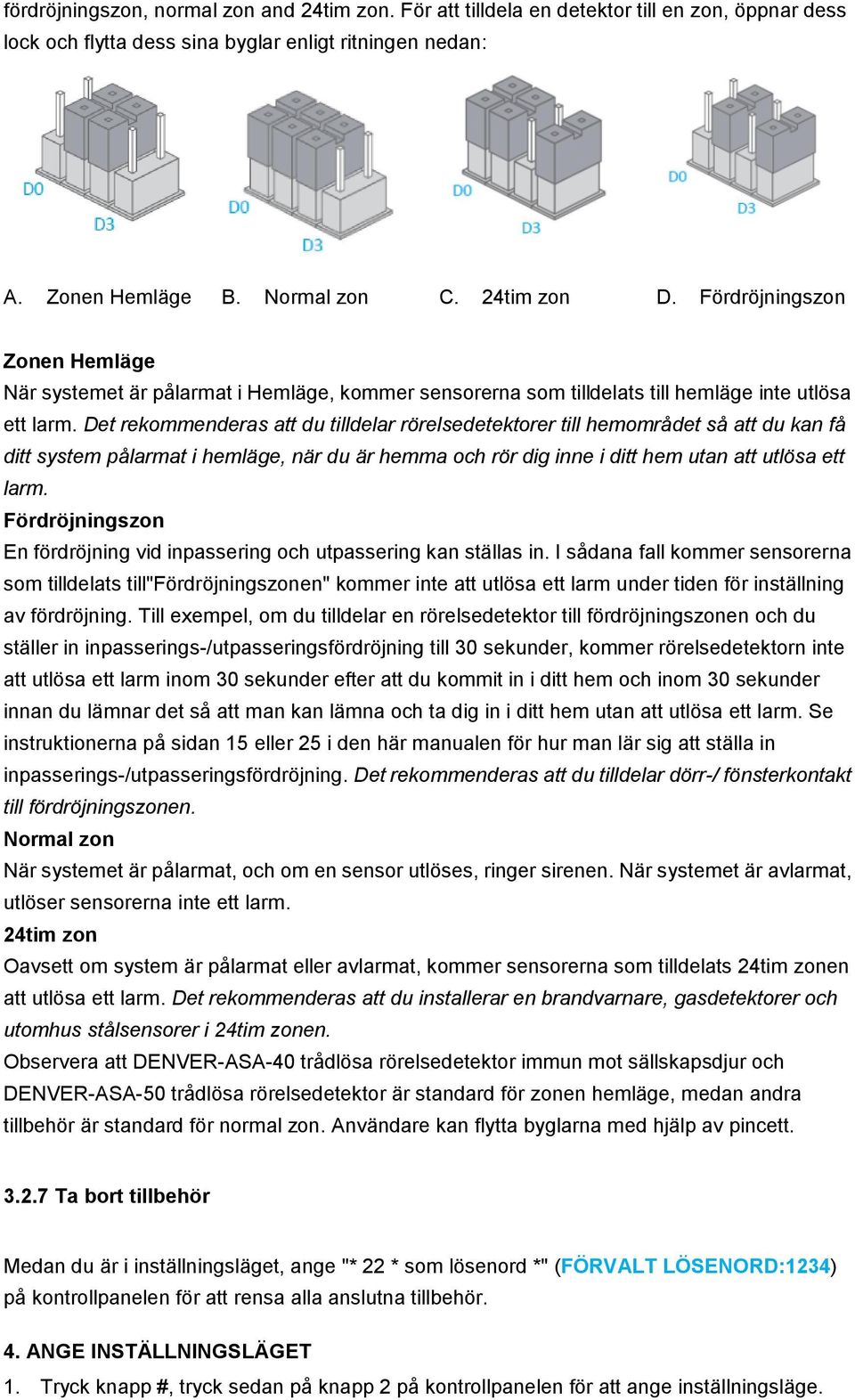Det rekommenderas att du tilldelar rörelsedetektorer till hemområdet så att du kan få ditt system pålarmat i hemläge, när du är hemma och rör dig inne i ditt hem utan att utlösa ett larm.
