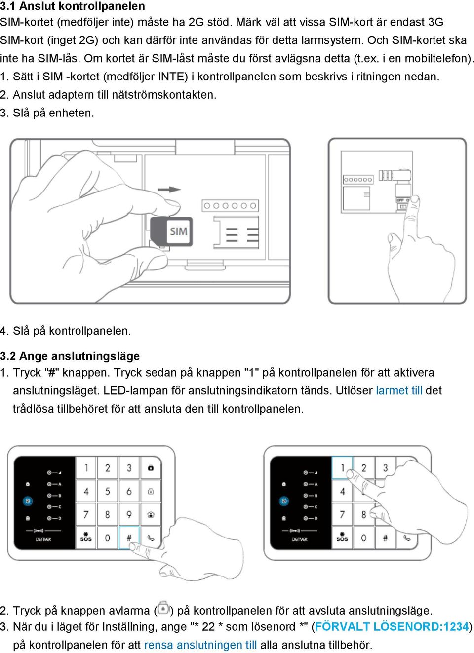 Sätt i SIM -kortet (medföljer INTE) i kontrollpanelen som beskrivs i ritningen nedan. 2. Anslut adaptern till nätströmskontakten. 3. Slå på enheten. 4. Slå på kontrollpanelen. 3.2 Ange anslutningsläge 1.