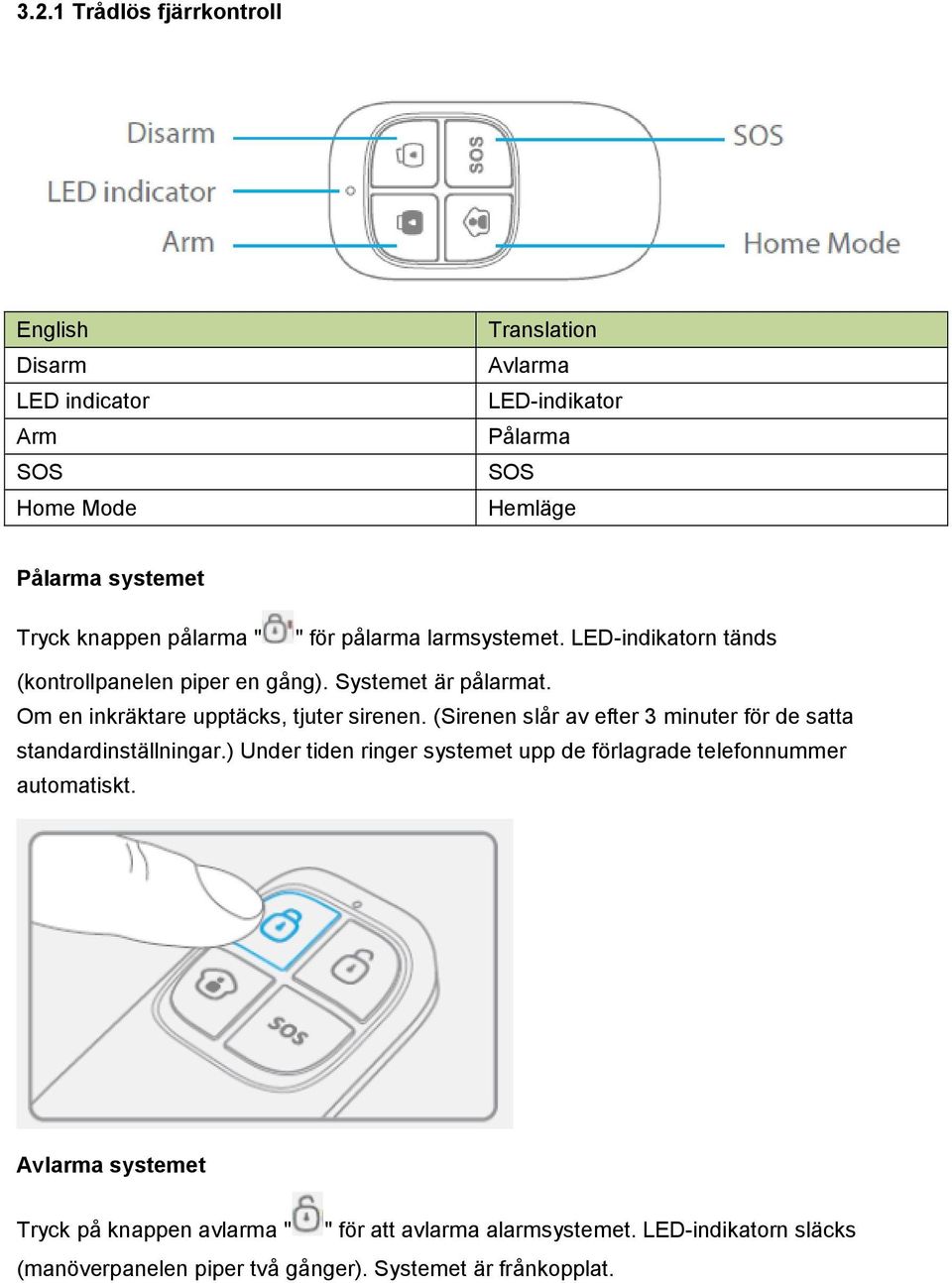 (Sirenen slår av efter 3 minuter för de satta standardinställningar.) Under tiden ringer systemet upp de förlagrade telefonnummer automatiskt.