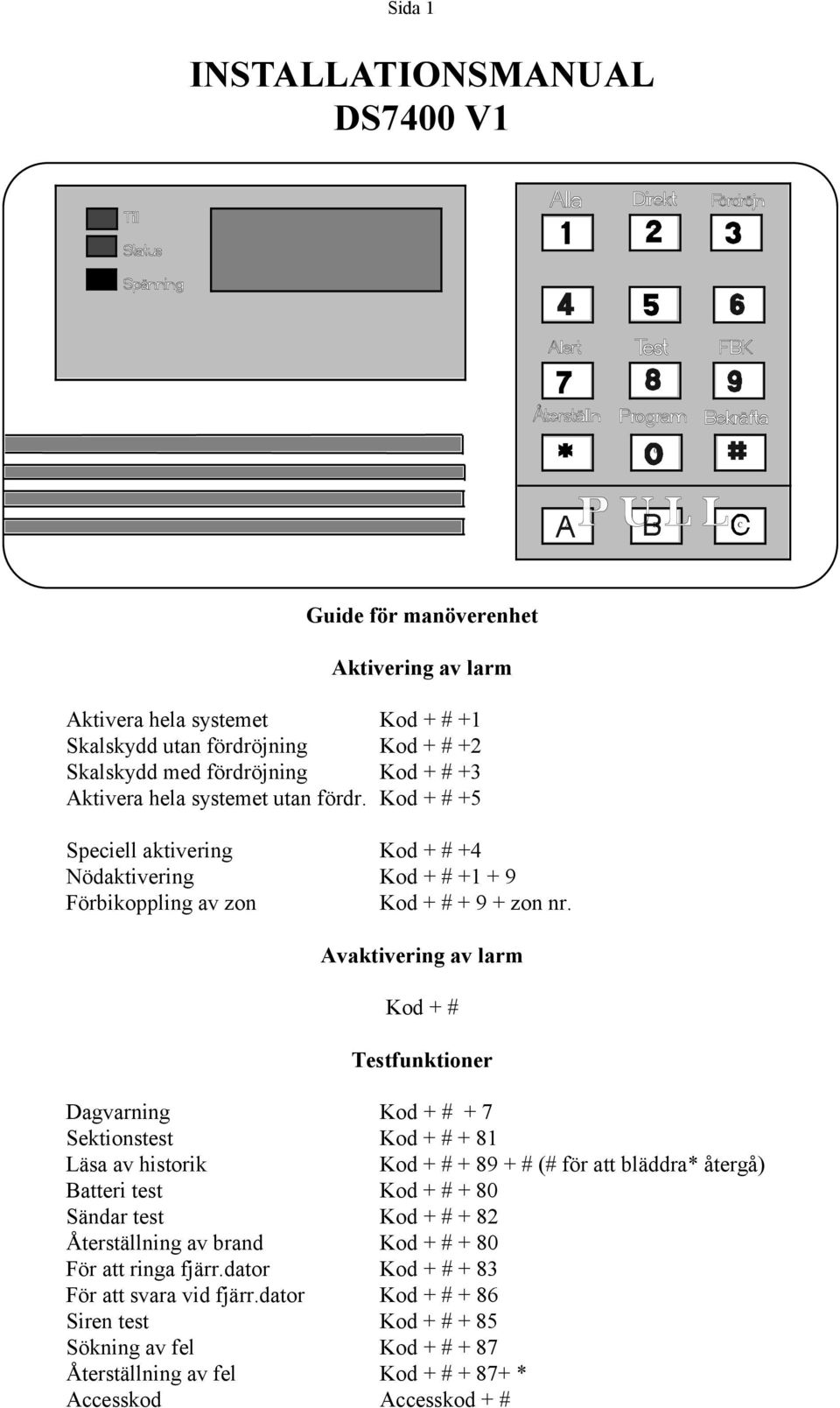 Avaktivering av larm Kod + # Testfunktioner Dagvarning Kod + # + 7 Sektionstest Kod + # + 81 Läsa av historik Kod + # + 89 + # (# för att bläddra* återgå) Batteri test Kod + # + 8 Sändar test Kod +