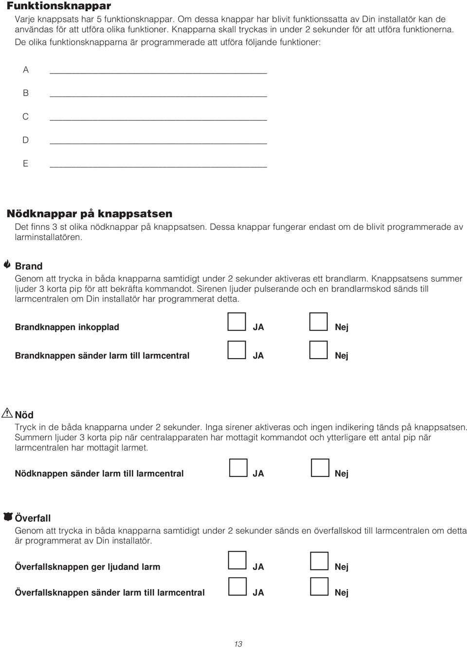 De olika funktionsknapparna är programmerade att utföra följande funktioner: A B C D E Nödknappar på knappsatsen Det finns 3 st olika nödknappar på knappsatsen.