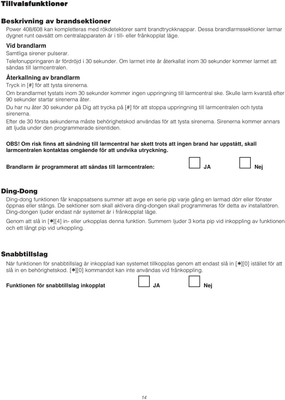 Om larmet inte är återkallat inom 30 sekunder kommer larmet att sändas till larmcentralen. Återkallning av brandlarm Tryck in [#] för att tysta sirenerna.