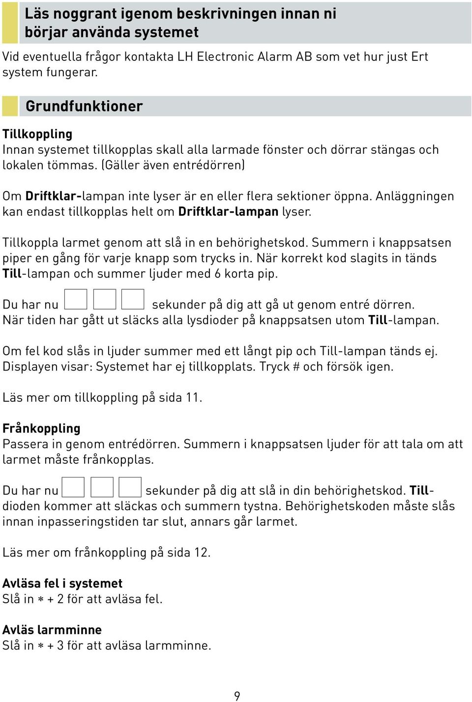 (Gäller även entrédörren) Om Driftklar-lampan inte lyser är en eller flera sektioner öppna. Anläggningen kan endast tillkopplas helt om Driftklar-lampan lyser.