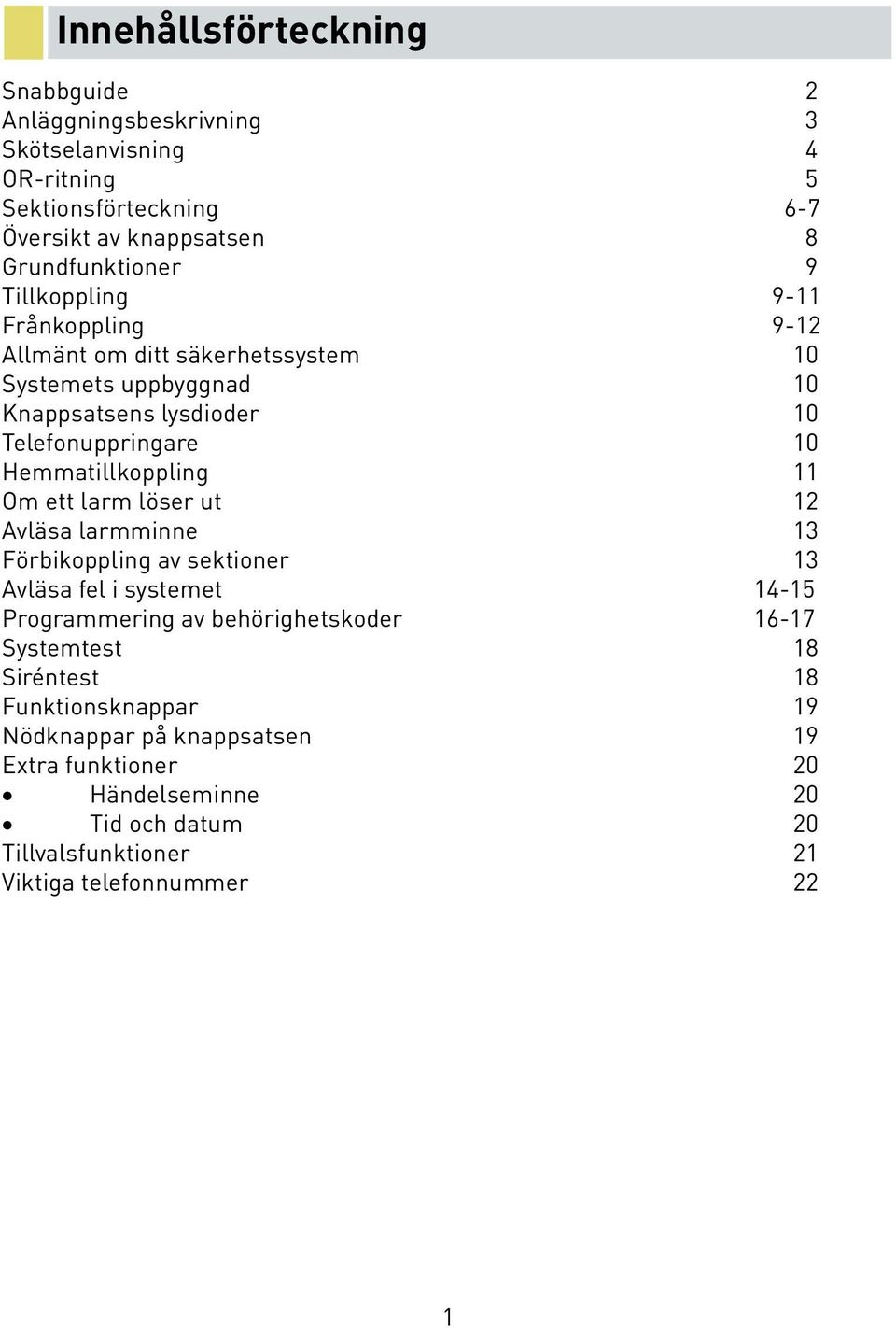 11 Om ett larm löser ut 12 Avläsa larmminne 13 Förbikoppling av sektioner 13 Avläsa fel i systemet 14-15 Programmering av behörighetskoder 16-17 Systemtest 18