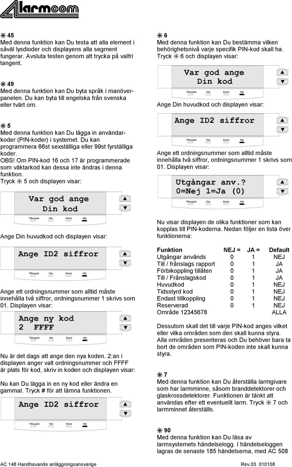 Du kan byta till engelska från svenska eller tvärt om. Ange Din huvudkod och displayen visar: 5 Med denna funktion kan Du lägga in användarkoder (PIN-koder) i systemet.